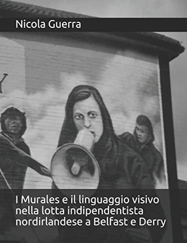 I murales e il linguaggio visivo nella lotta indipendentista nordirlandese a Belfast e Derry