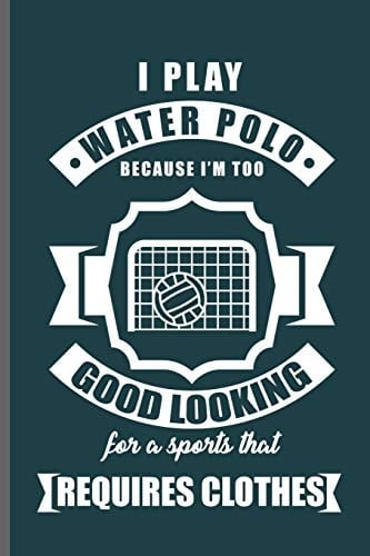 I Play Water Polo Because I'm Too Good Looking for a Sports that Requires Clothes Water Polo Sports Notebooks Gift (6x9) Dot Grid Notebook to Write in