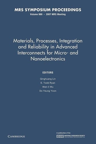 Materials, Processes, Integration and Reliability in Advanced Interconnects for Micro- and Nanoelectronics: Volume 990 Symposium Held April 10-12, 2007, San Francisco, California, U.S.A.