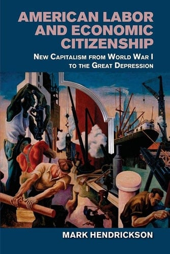 American Labor and Economic Citizenship New Capitalism from World War I to the Great Depression