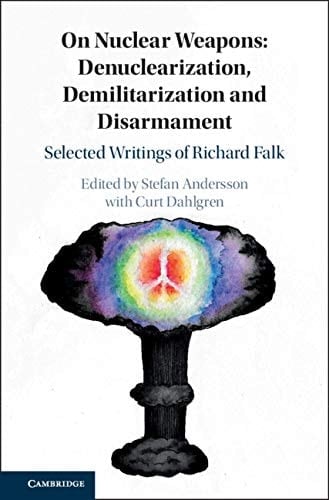 On Nuclear Weapons: Denuclearization, Demilitarization and Disarmament Selected Writings of Richard Falk