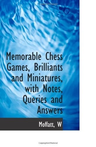 Memorable Chess Games, Brilliants and Miniatures, with Notes, Queries and Answers