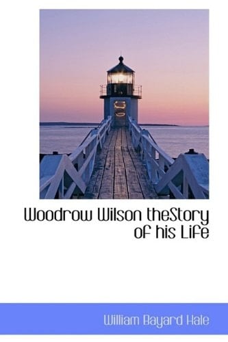 Woodrow Wilson Thestory of His Life (Bibliolife Reproduction)