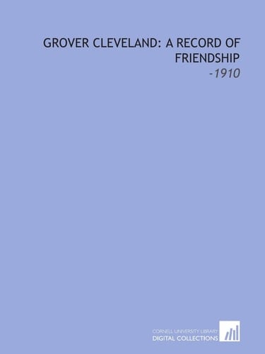 Grover Cleveland: a Record of Friendship: -1910