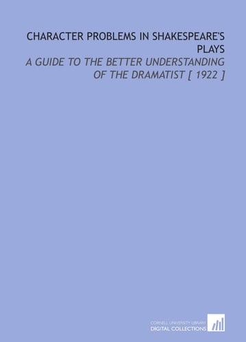 Character Problems in Shakespeare's Plays: A Guide to the Better Understanding of the Dramatist [ 1922 ]