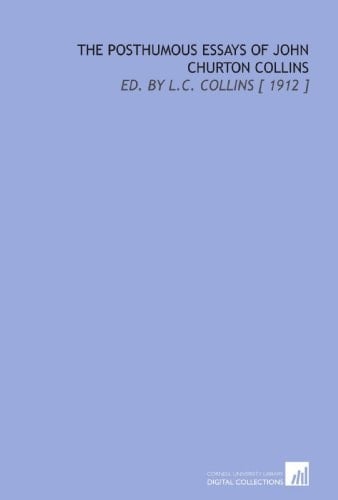 The Posthumous Essays of John Churton Collins: Ed. By L.C. Collins [ 1912 ]