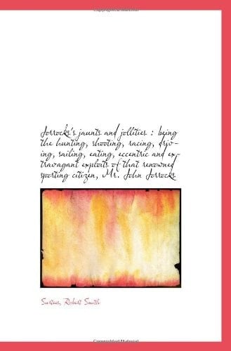 Jorrocks's jaunts and jollities : being the hunting, shooting, racing, driving, sailing, eating, ecc