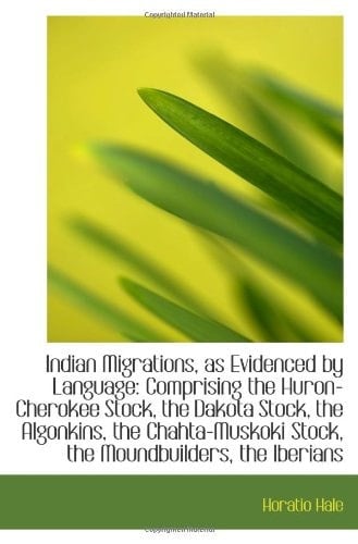 Indian Migrations, as Evidenced by Language: Comprising the Huron-Cherokee Stock, the Dakota Stock,