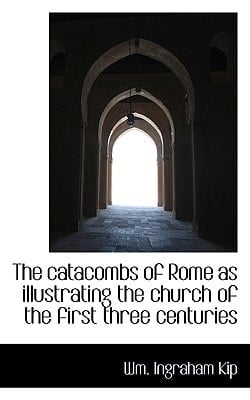 The catacombs of Rome as illustrating the church of the first three centuries