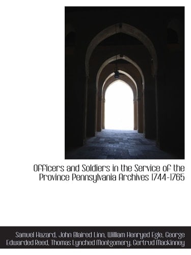 Officers and Soldiers in the Service of the Province Pennsylvania Archives 1744-1765