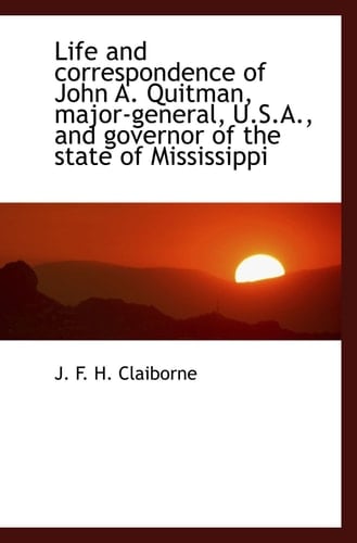 Life and correspondence of John A. Quitman, major-general, U.S.A., and governor of the state of Miss