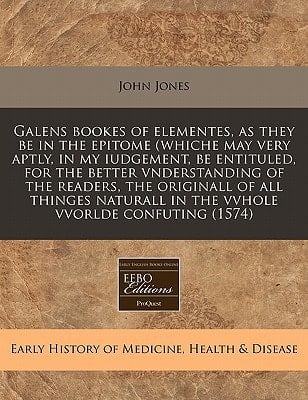 Galens bookes of elementes, as they be in the epitome (whiche may very aptly, in my iudgement, be entituled, for the better vnderstanding of the ... in the vvhole vvorlde confuting (1574)