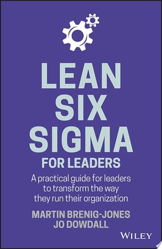Lean Six Sigma For Leaders A practical guide for leaders to transform the way they run their organization