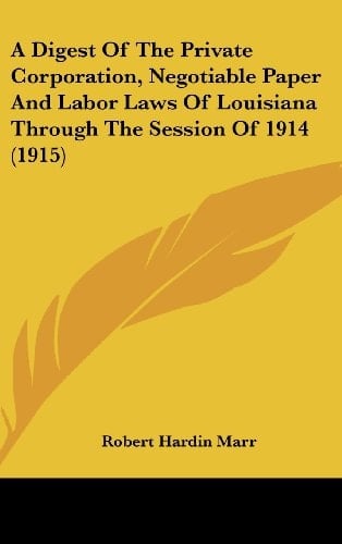 A Digest of the Private Corporation, Negotiable Paper and Labor Laws of Louisiana Through the Session of 1914