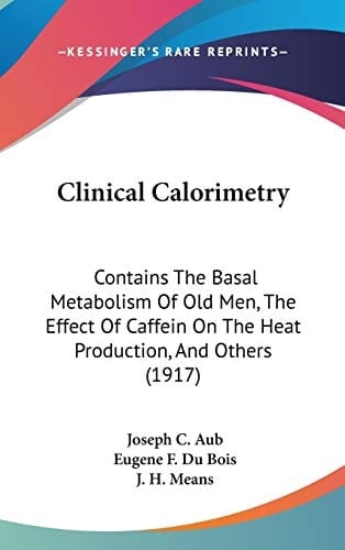 Clinical Calorimetry: Contains The Basal Metabolism Of Old Men, The Effect Of Caffein On The Heat Production, And Others (1917)
