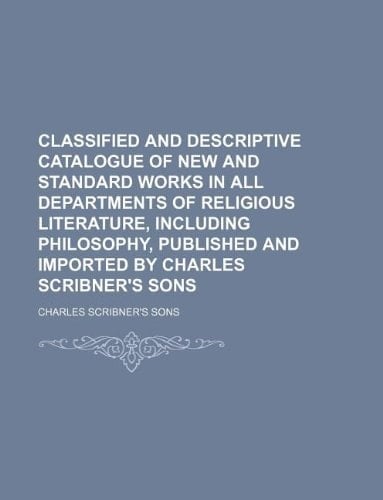 Classified and descriptive catalogue of new and standard works in all departments of religious literature, including philosophy, published and imported by Charles Scribner's sons