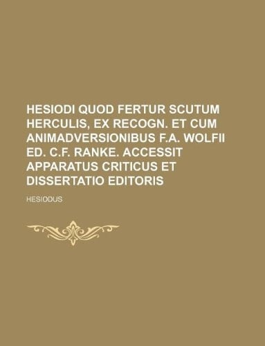 Hesiodi quod fertur Scutum Herculis, ex recogn. et cum animadversionibus F.A. Wolfii ed. C.F. Ranke. Accessit apparatus criticus et dissertatio editoris