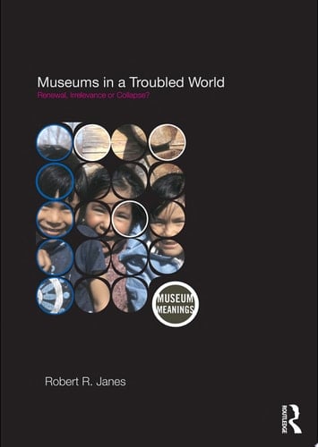 Museums in a Troubled World Renewal, Irrelevance Or Collapse?