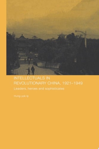 Intellectuals in Revolutionary China, 1921-1949 Leaders, Heroes and Sophisticates