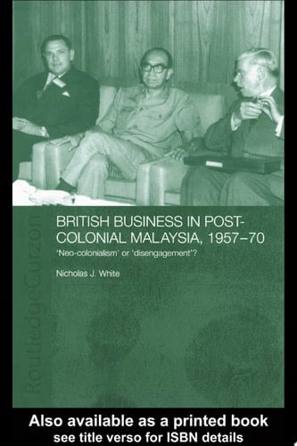 British Business in Post-Colonial Malaysia, 1957-70 Neo-colonialism Or Disengagement?