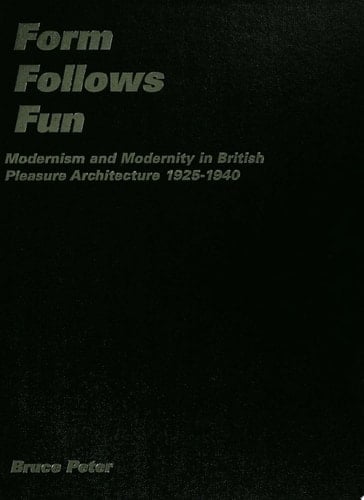 Form Follows Fun Modernism and Modernity in British Pleasure Architecture 1925–1940