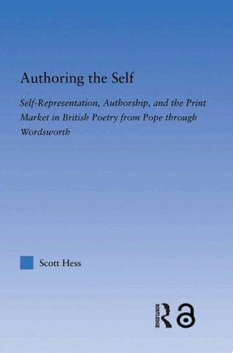 Authoring the Self Self-Representation, Authorship, and the Print Market in British Poetry from Pope through Wordsworth