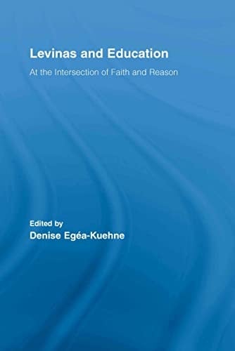 Levinas and Education: At the Intersection of Faith and Reason (Routledge International Studies in the Philosophy of Education Book 18)