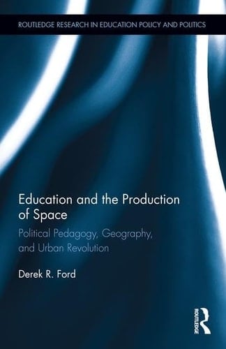 Education and the Production of Space Political Pedagogy, Geography, and Urban Revolution