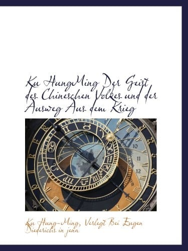 Ku HungMing Der Geist des Chineschen Volkes und der Ausweg Aus dem Krieg (German Edition)