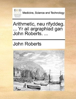 Arithmetic, neu rifyddeg. ... Yr ail argraphiad gan John Roberts. ... (Welsh Edition)