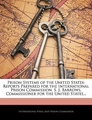 Prison Systems of the United States: Reports Prepared for the International Prison Commission. S. J. Barrows, Commissioner for the United States...