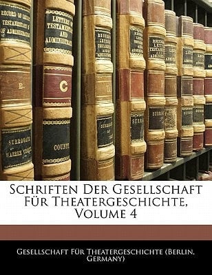 Schriften Der Gesellschaft Fur Theatergeschichte, Volume 4 (German Edition)