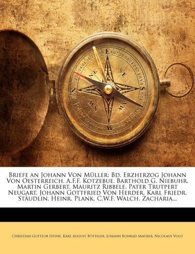 Briefe an Johann Von Müller: Bd. Erzherzog Johann Von Oesterreich. A.F.F. Kotzebue. Barthold G. Niebuhr. Martin Gerbert. Mauritz Ribbele. Pater ... C.W.F. Walch. Zacharias W (German Edition)