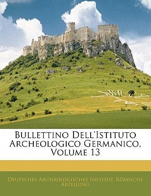 Bullettino Dell'istituto Archeologico Germanico, Volume 13 (German Edition)