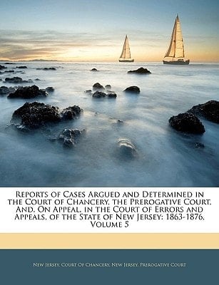Reports of Cases Argued and Determined in the Court of Chancery, the Prerogative Court, And, On Appeal, in the Court of Errors and Appeals, of the State of New Jersey: 1863-1876, Volume 5