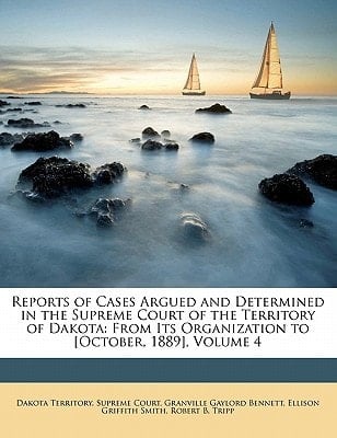 Reports of Cases Argued and Determined in the Supreme Court of the Territory of Dakota: From Its Organization to [October, 1889], Volume 4