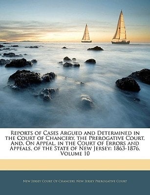 Reports of Cases Argued and Determined in the Court of Chancery, the Prerogative Court, And, On Appeal, in the Court of Errors and Appeals, of the State of New Jersey: 1863-1876, Volume 10