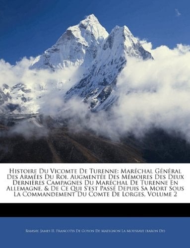 Histoire Du Vicomte De Turenne: Maréchal Général Des Armées Du Roi. Augmentée Des Mémoires Des Deux Dernières Campagnes Du Maréchal De Turenne En ... Du Comte De Lorges, Volum (French Edition)