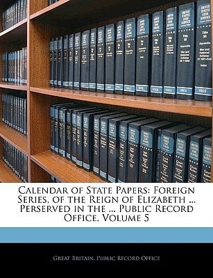 Calendar of State Papers: Foreign Series, of the Reign of Elizabeth ... Perserved in the ... Public Record Office, Volume 5