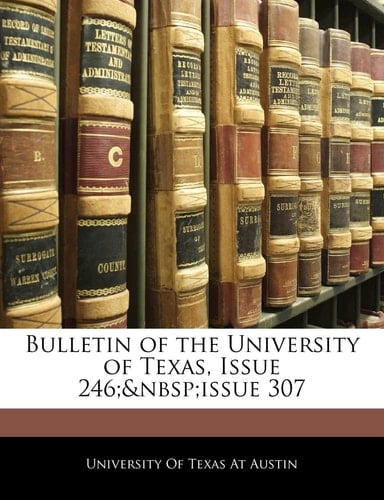 Bulletin of the University of Texas, Issue 246; issue 307