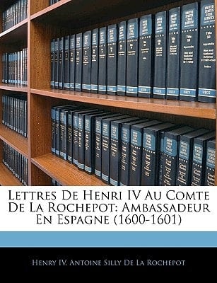 Lettres De Henri IV Au Comte De La Rochepot: Ambassadeur En Espagne (1600-1601) (French Edition)