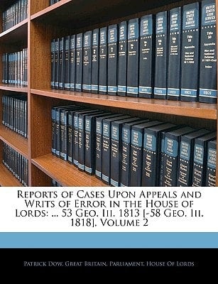 Reports of Cases Upon Appeals and Writs of Error in the House of Lords: ... 53 Geo. Iii. 1813 [-58 Geo. Iii. 1818], Volume 2
