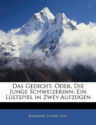 Das Gedicht, Oder, Die Junge Schweizerinn: Ein Lustspiel in Zwey Aufzügen (German Edition)