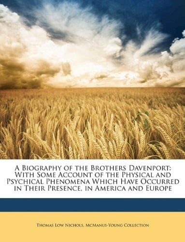 A Biography of the Brothers Davenport: With Some Account of the Physical and Psychical Phenomena Which Have Occurred in Their Presence, in America and Europe