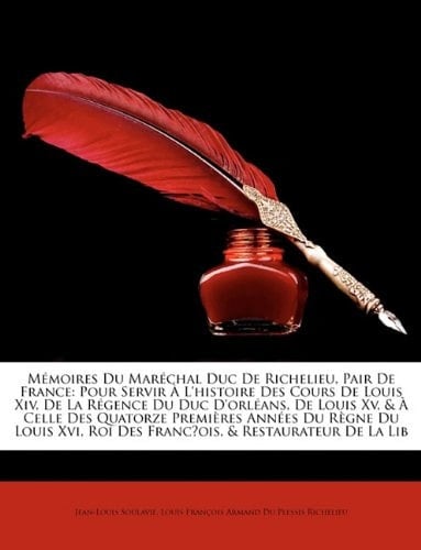 Mémoires Du Maréchal Duc De Richelieu, Pair De France: Pour Servir À L'histoire Des Cours De Louis Xiv, De La Régence Du Duc D'orléans, De Louis Xv, & ... Franc̜ois, & Restaurateur (French Edition)