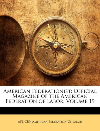 American Federationist: Official Magazine of the American Federation of Labor, Volume 19