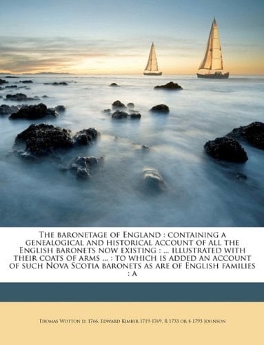 The baronetage of England: containing a genealogical and historical account of all the English baronets now existing : ... illustrated with their ... baronets as are of English families : a