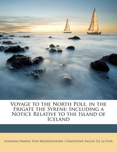 Voyage to the North Pole, in the Frigate the Syrene: Including a Notice Relative to the Island of Iceland