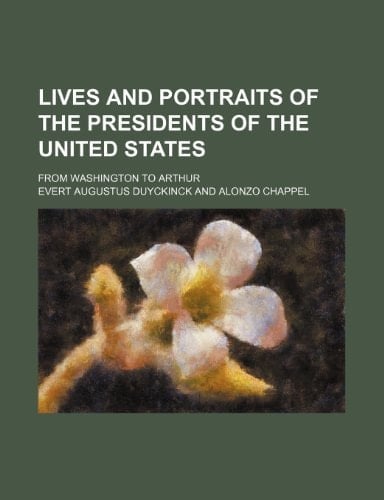 lives and portraits of the presidents of the united states; from washington to arthur