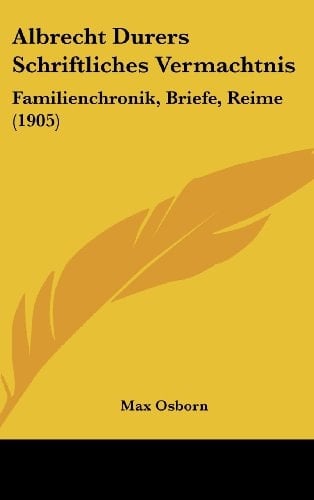 Albrecht Durers Schriftliches Vermachtnis: Familienchronik, Briefe, Reime (1905) (German Edition)